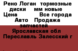Рено Логан1 тормозные диски 239мм новые › Цена ­ 1 300 - Все города Авто » Продажа запчастей   . Ярославская обл.,Переславль-Залесский г.